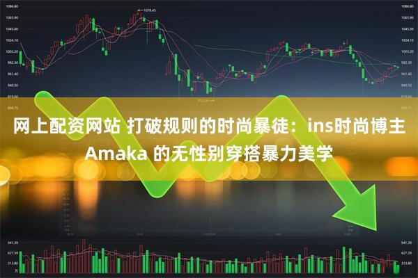 网上配资网站 打破规则的时尚暴徒：ins时尚博主Amaka 的无性别穿搭暴力美学