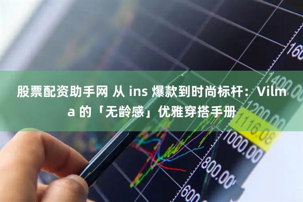 股票配资助手网 从 ins 爆款到时尚标杆：Vilma 的「无龄感」优雅穿搭手册
