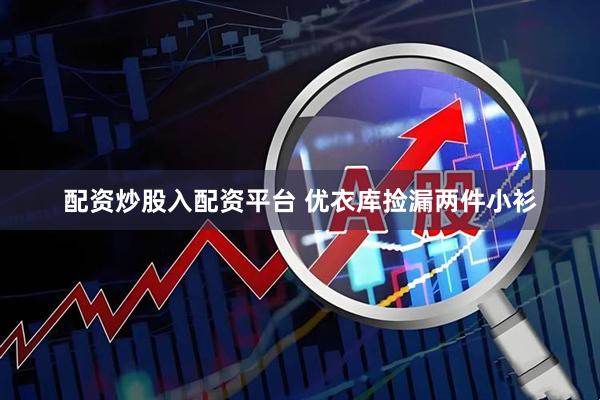 配资炒股入配资平台 优衣库捡漏两件小衫