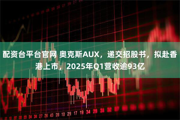 配资台平台官网 奥克斯AUX，递交招股书，拟赴香港上市，2025年Q1营收逾93亿