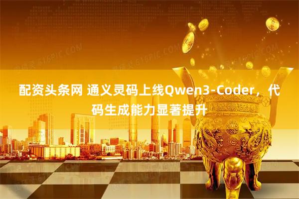 配资头条网 通义灵码上线Qwen3-Coder，代码生成能力显著提升