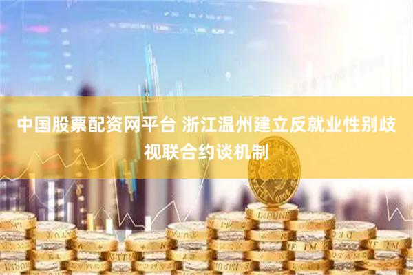 中国股票配资网平台 浙江温州建立反就业性别歧视联合约谈机制