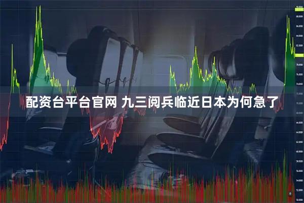 配资台平台官网 九三阅兵临近日本为何急了