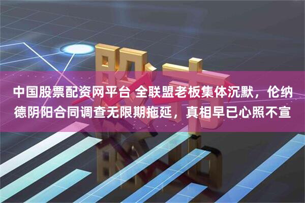 中国股票配资网平台 全联盟老板集体沉默，伦纳德阴阳合同调查无限期拖延，真相早已心照不宣