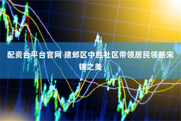 配资台平台官网 建邺区中胜社区带领居民领略宋锦之美