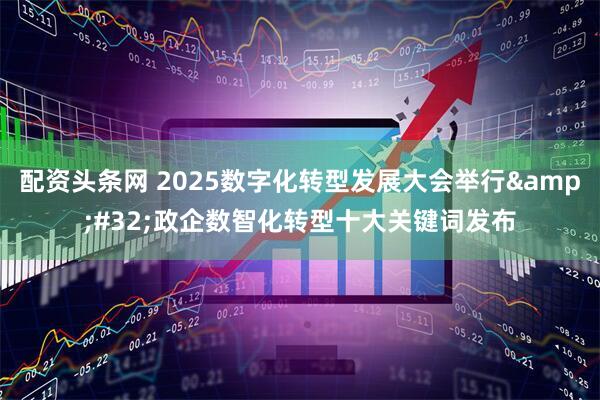 配资头条网 2025数字化转型发展大会举行&#32;政企数智化转型十大关键词发布