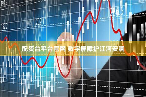 配资台平台官网 数字屏障护江河安澜